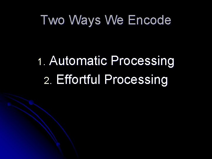 Two Ways We Encode Automatic Processing 2. Effortful Processing 1. 