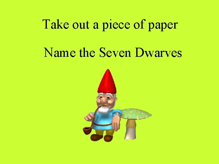 Take out a piece of paper Name the Seven Dwarves 