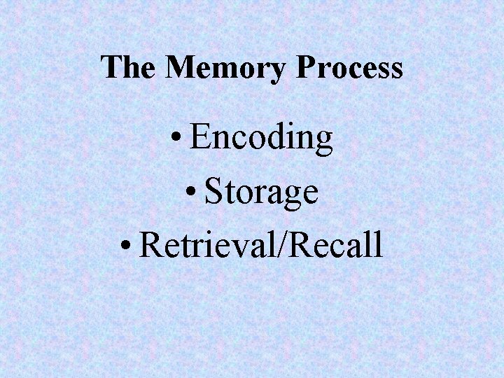 The Memory Process • Encoding • Storage • Retrieval/Recall 