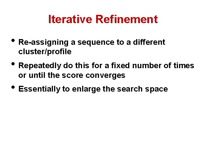 Iterative Refinement • Re-assigning a sequence to a different cluster/profile • Repeatedly do this