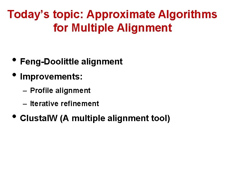 Today’s topic: Approximate Algorithms for Multiple Alignment • Feng-Doolittle alignment • Improvements: – Profile