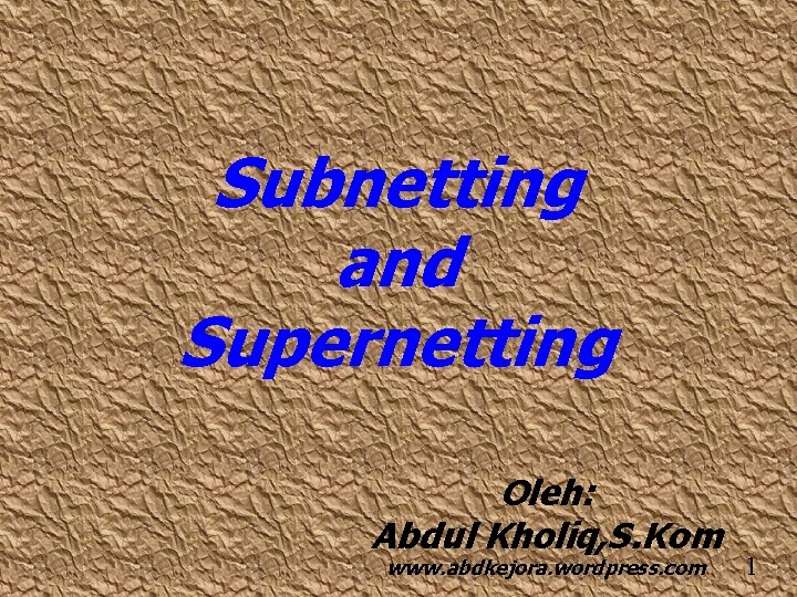 Subnetting and Supernetting Oleh: Abdul Kholiq, S. Kom www. abdkejora. wordpress. com 1 