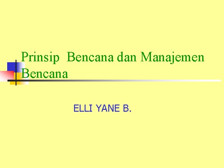 Prinsip Bencana dan Manajemen Bencana ELLI YANE B. 