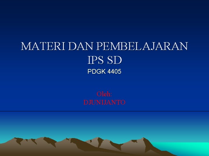 MATERI DAN PEMBELAJARAN IPS SD PDGK 4405 Oleh: DJUNIJANTO 
