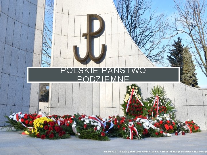 POLSKIE PAŃSTWO PODZIEMNE Obchody 77. rocznicy powstania Armii Krajowej. Pomnik Polskiego Państwa Podziemnego 