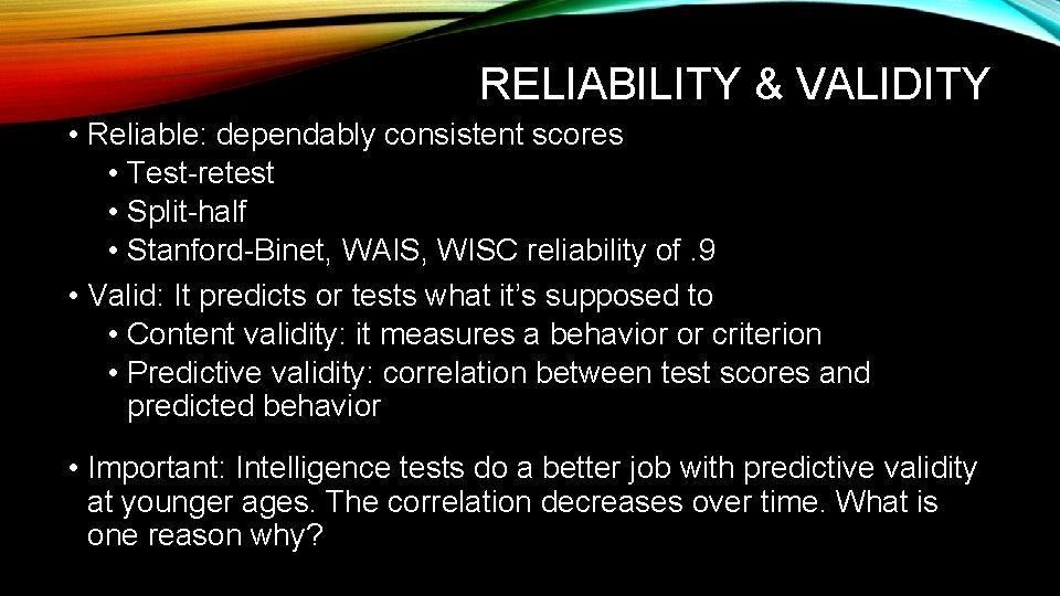 RELIABILITY & VALIDITY • Reliable: dependably consistent scores • Test-retest • Split-half • Stanford-Binet,