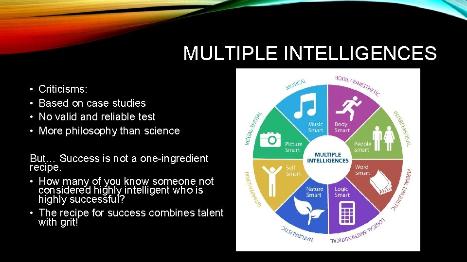 MULTIPLE INTELLIGENCES • • Criticisms: Based on case studies No valid and reliable test