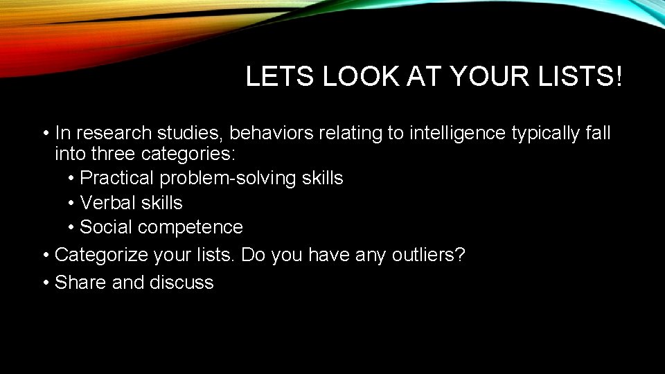 LETS LOOK AT YOUR LISTS! • In research studies, behaviors relating to intelligence typically