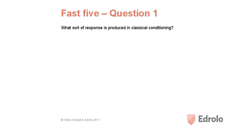 Fast five – Question 1 What sort of response is produced in classical conditioning?