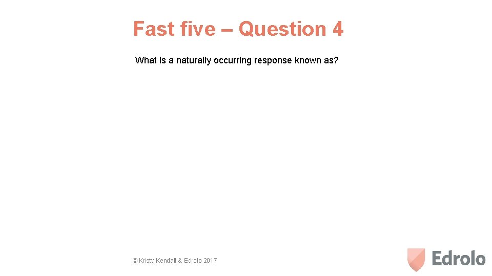 Fast five – Question 4 What is a naturally occurring response known as? ©