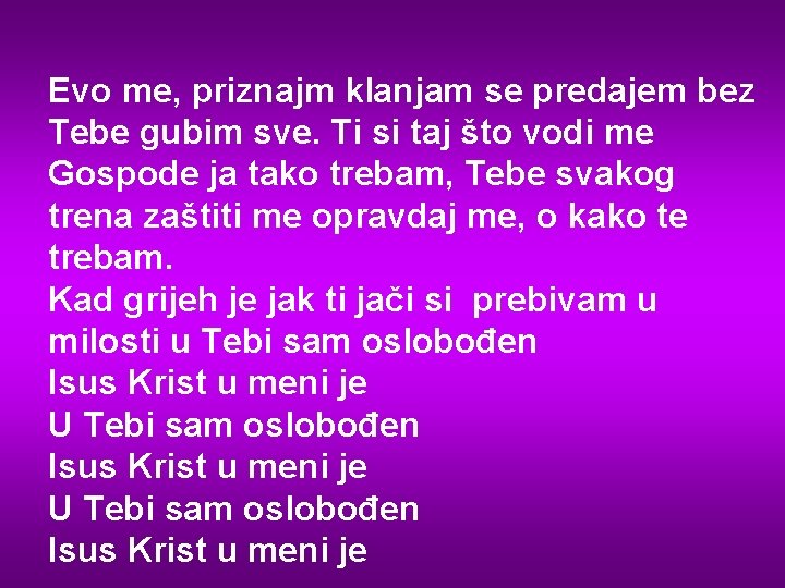 Evo me, priznajm klanjam se predajem bez Tebe gubim sve. Ti si taj što
