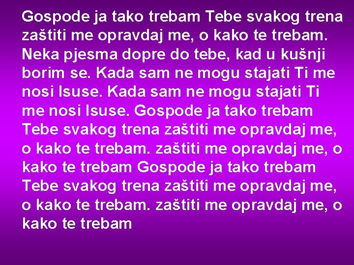 Gospode ja tako trebam Tebe svakog trena zaštiti me opravdaj me, o kako te