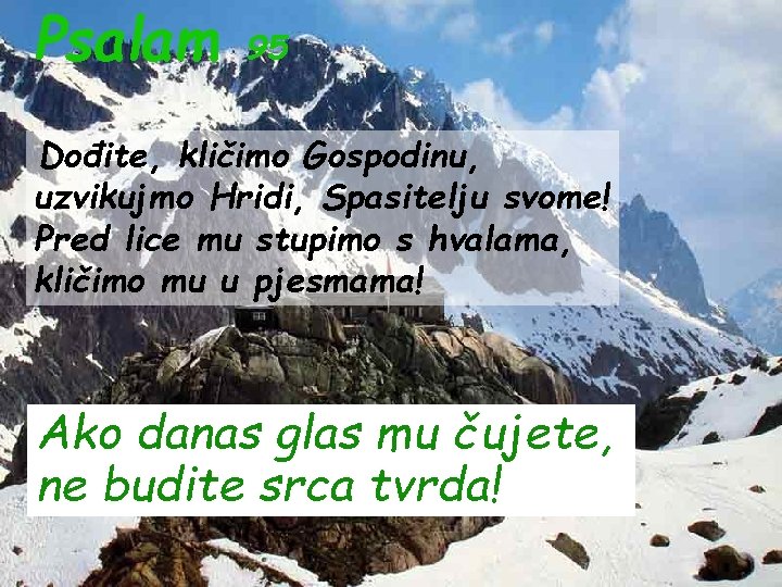 Psalam 95 Dođite, kličimo Gospodinu, uzvikujmo Hridi, Spasitelju svome! Pred lice mu stupimo s