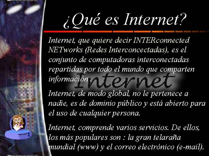 ¿Qué es Internet? Internet, que quiere decir INTERconnected NETworks (Redes Interconcectadas), es el conjunto