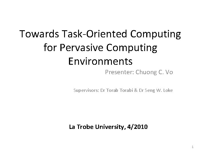 Towards Task-Oriented Computing for Pervasive Computing Environments Presenter: Chuong C. Vo Supervisors: Dr Torabi