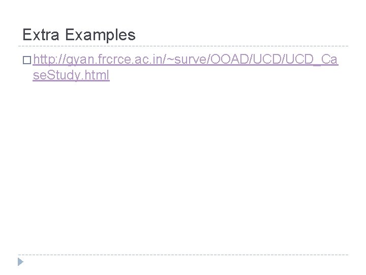 Extra Examples � http: //gyan. frcrce. ac. in/~surve/OOAD/UCD_Ca se. Study. html Extra Examples � http: //gyan. frcrce. ac. in/~surve/OOAD/UCD_Ca se. Study. html