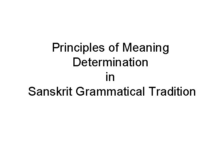 Principles of Meaning Determination in Sanskrit Grammatical Tradition Principles of Meaning Determination in Sanskrit Grammatical Tradition