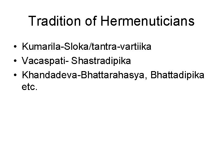 Tradition of Hermenuticians • Kumarila-Sloka/tantra-vartiika • Vacaspati- Shastradipika • Khandadeva-Bhattarahasya, Bhattadipika etc. Tradition of Hermenuticians • Kumarila-Sloka/tantra-vartiika • Vacaspati- Shastradipika • Khandadeva-Bhattarahasya, Bhattadipika etc.