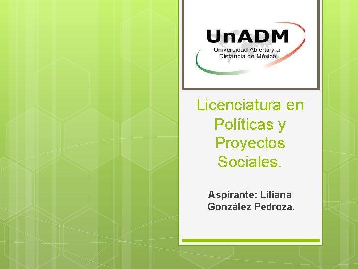 Licenciatura en Políticas y Proyectos Sociales. Aspirante: Liliana González Pedroza. 