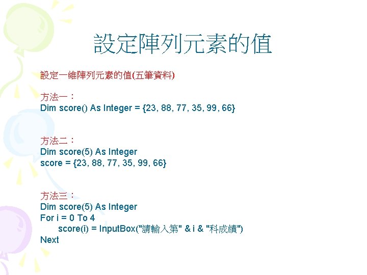 設定陣列元素的值 設定一維陣列元素的值(五筆資料) 方法一： Dim score() As Integer = {23, 88, 77, 35, 99, 66}