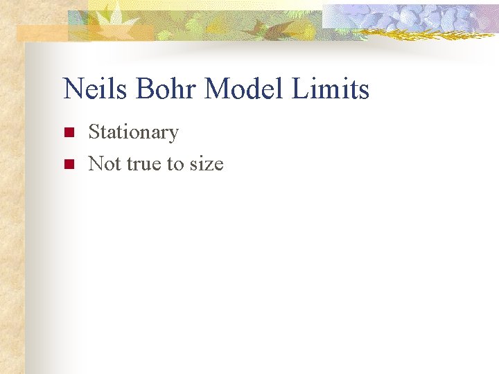 Neils Bohr Model Limits n n Stationary Not true to size 