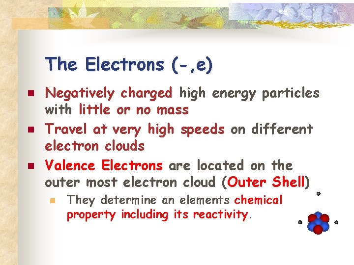 The Electrons (-, e) n n n Negatively charged high energy particles with little