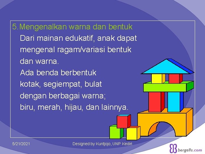5. Mengenalkan warna dan bentuk Dari mainan edukatif, anak dapat mengenal ragam/variasi bentuk dan 5. Mengenalkan warna dan bentuk Dari mainan edukatif, anak dapat mengenal ragam/variasi bentuk dan