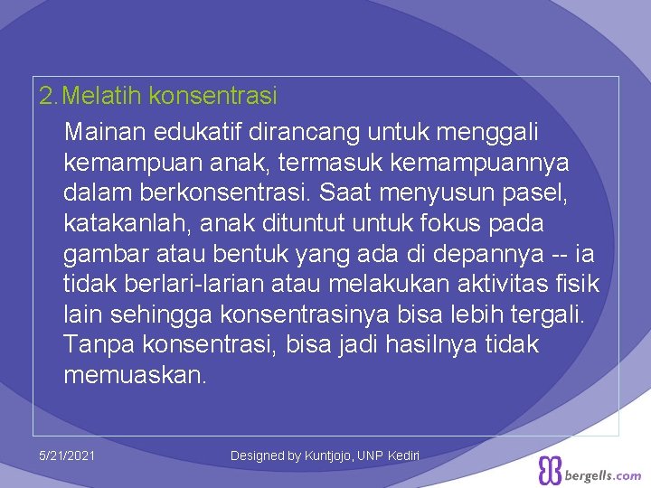 2. Melatih konsentrasi Mainan edukatif dirancang untuk menggali kemampuan anak, termasuk kemampuannya dalam berkonsentrasi. 2. Melatih konsentrasi Mainan edukatif dirancang untuk menggali kemampuan anak, termasuk kemampuannya dalam berkonsentrasi.