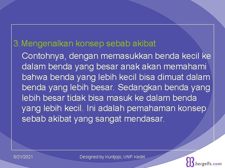 3. Mengenalkan konsep sebab akibat Contohnya, dengan memasukkan benda kecil ke dalam benda yang 3. Mengenalkan konsep sebab akibat Contohnya, dengan memasukkan benda kecil ke dalam benda yang