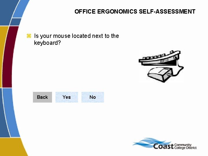 OFFICE ERGONOMICS SELF-ASSESSMENT z Is your mouse located next to the keyboard? Back Yes