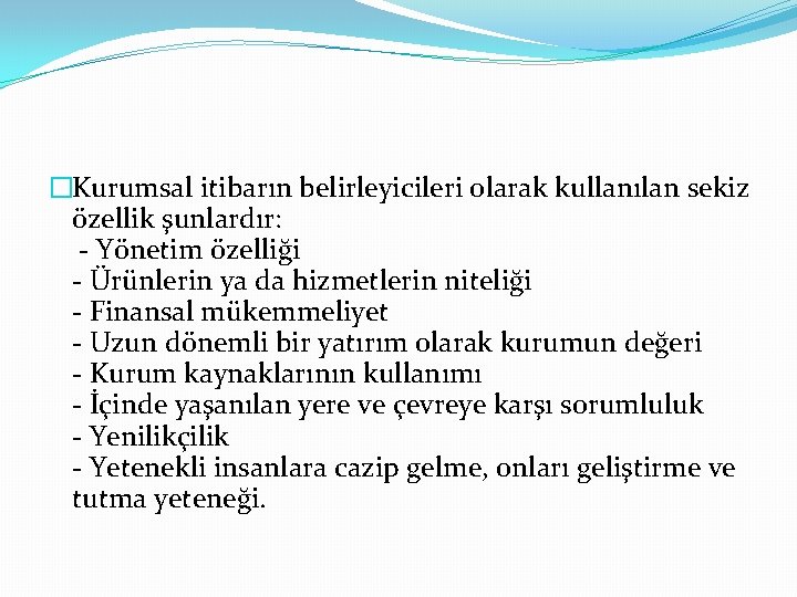 �Kurumsal itibarın belirleyicileri olarak kullanılan sekiz özellik şunlardır: - Yönetim özelliği - Ürünlerin ya