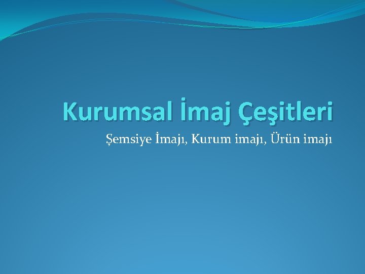 Kurumsal İmaj Çeşitleri Şemsiye İmajı, Kurum imajı, Ürün imajı 