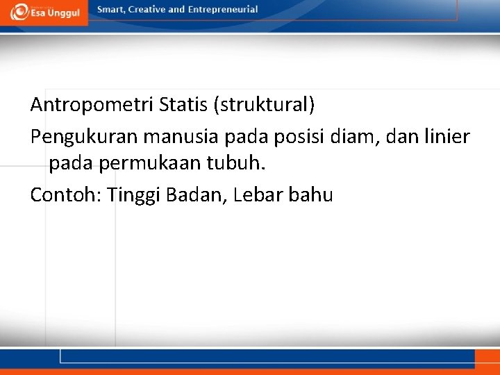 Antropometri Statis (struktural) Pengukuran manusia pada posisi diam, dan linier pada permukaan tubuh. Contoh: Antropometri Statis (struktural) Pengukuran manusia pada posisi diam, dan linier pada permukaan tubuh. Contoh: