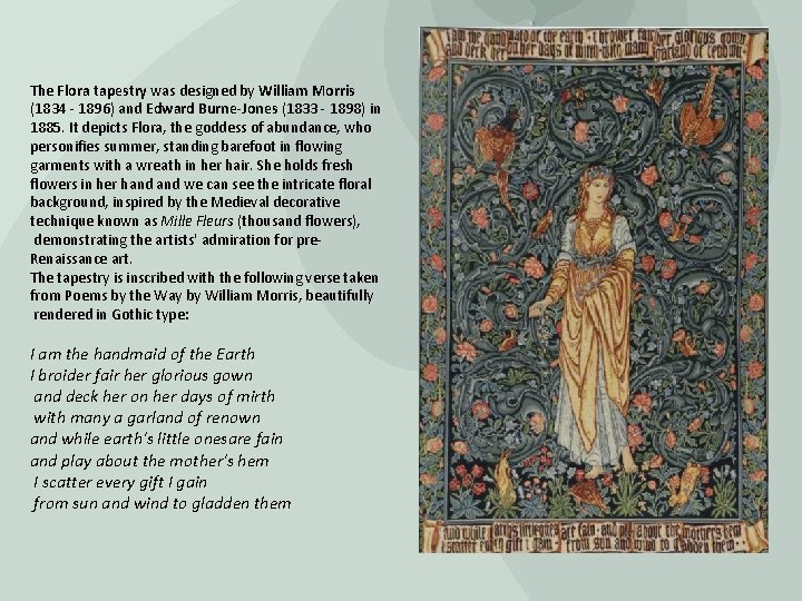 The Flora tapestry was designed by William Morris (1834 - 1896) and Edward Burne-Jones