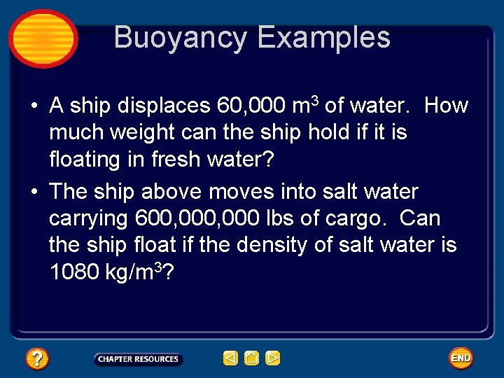 Buoyancy Examples • A ship displaces 60, 000 m 3 of water. How much