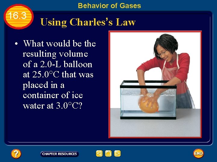 Behavior of Gases 16. 3 Using Charles’s Law • What would be the resulting