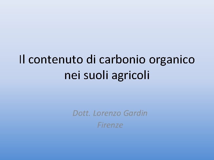 Il contenuto di carbonio organico nei suoli agricoli Dott. Lorenzo Gardin Firenze 