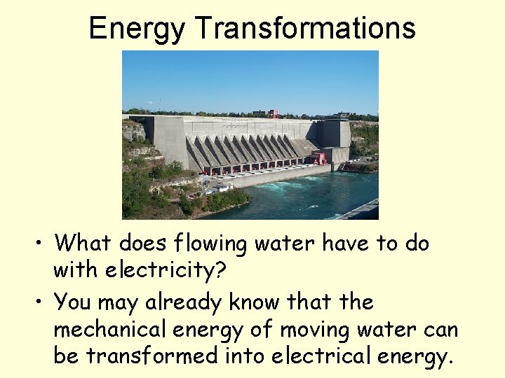 Energy Transformations • What does flowing water have to do with electricity? • You