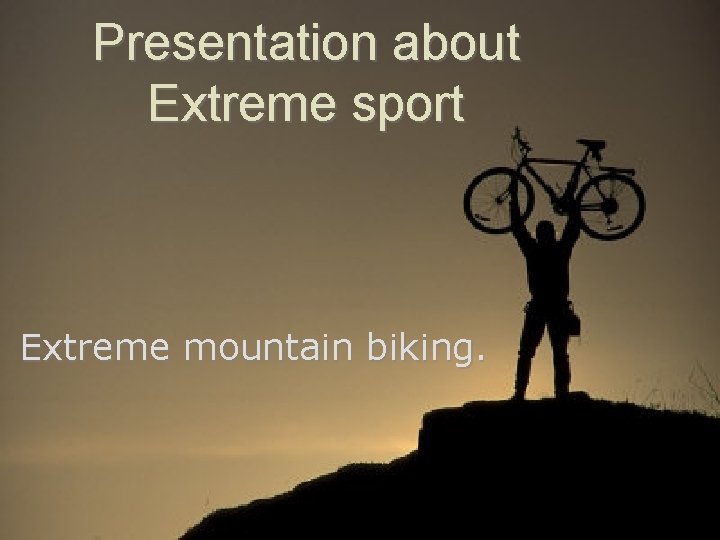 Presentation about Extreme sport Extreme mountain biking. 