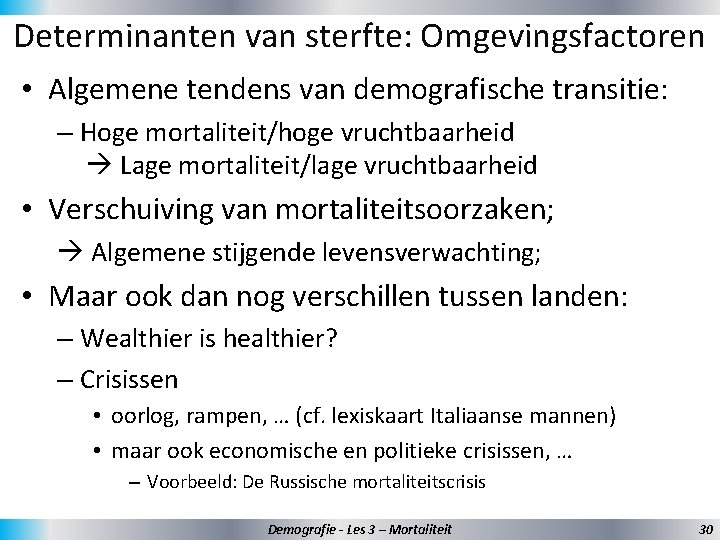 Determinanten van sterfte: Omgevingsfactoren • Algemene tendens van demografische transitie: – Hoge mortaliteit/hoge vruchtbaarheid