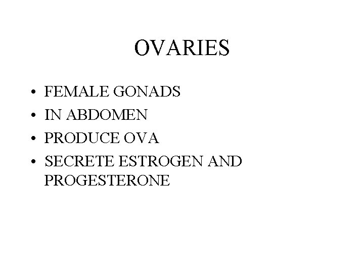 OVARIES • • FEMALE GONADS IN ABDOMEN PRODUCE OVA SECRETE ESTROGEN AND PROGESTERONE 
