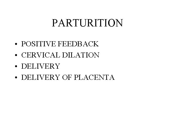 PARTURITION • • POSITIVE FEEDBACK CERVICAL DILATION DELIVERY OF PLACENTA 
