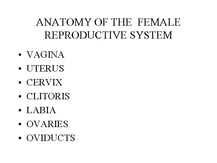 ANATOMY OF THE FEMALE REPRODUCTIVE SYSTEM • • VAGINA UTERUS CERVIX CLITORIS LABIA OVARIES