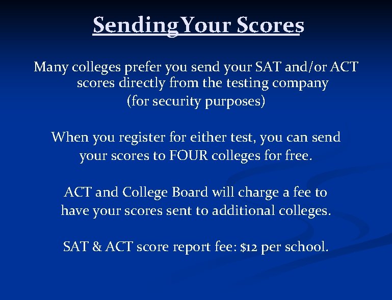 Sending Your Scores Many colleges prefer you send your SAT and/or ACT scores directly