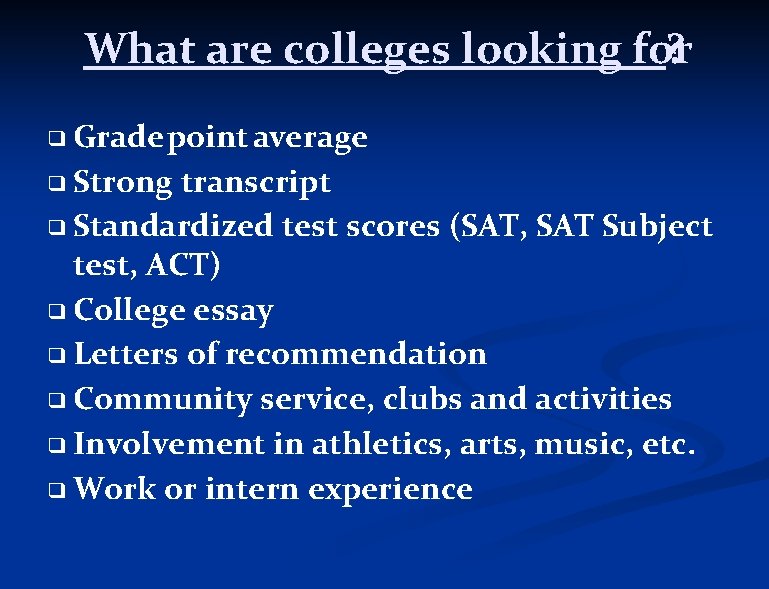 What are colleges looking for ? ❑ Grade point average ❑ Strong transcript ❑