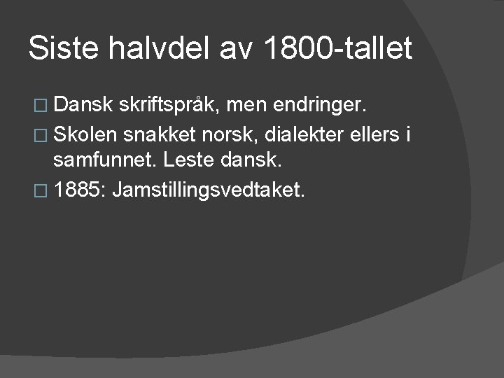 Siste halvdel av 1800 -tallet � Dansk skriftspråk, men endringer. � Skolen snakket norsk,