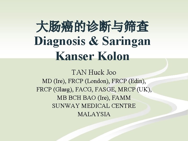 大肠癌的诊断与筛查 Diagnosis & Saringan Kanser Kolon TAN Huck Joo MD (Ire), FRCP (London), FRCP