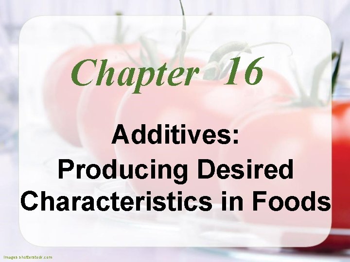 Chapter 16 Additives: Producing Desired Characteristics in Foods Images shutterstock. com 