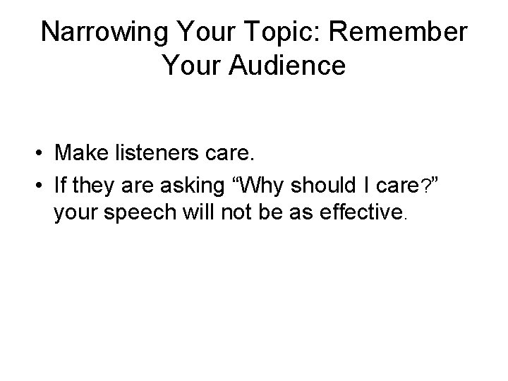 Narrowing Your Topic: Remember Your Audience • Make listeners care. • If they are