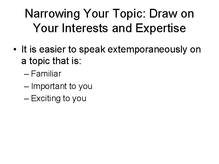 Narrowing Your Topic: Draw on Your Interests and Expertise • It is easier to